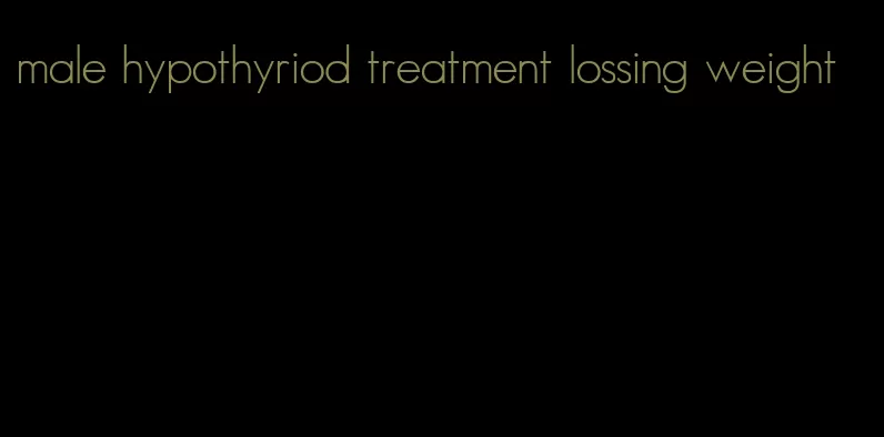 male hypothyriod treatment lossing weight